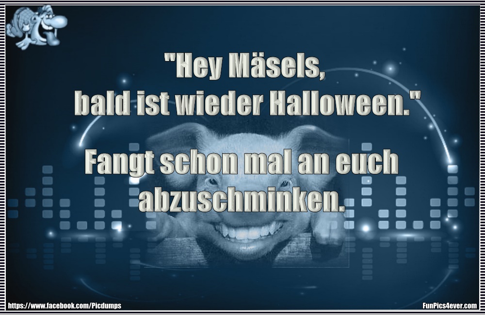 "Hey Mäsels, bald ist wieder Halloween." Fangt schon mal an euch abzuschminken.