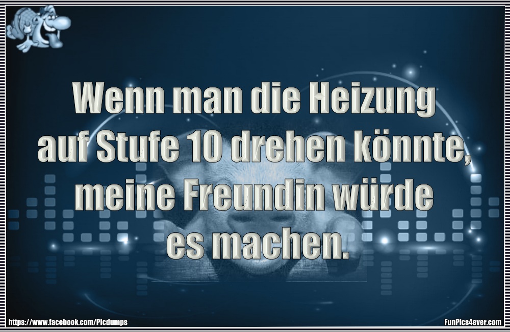 Wenn man die Heizung auf Stufe 10 drehen k&ouml;nnte, meine Freundin w&uuml;rde es machen.