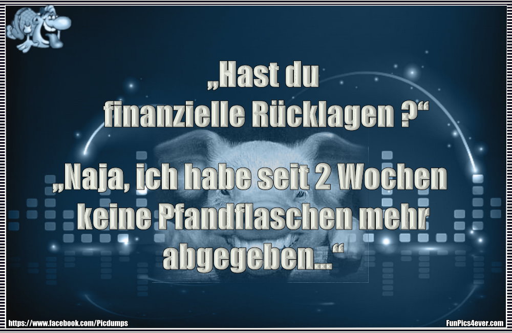 &bdquo;Hast du finanzielle R&uuml;cklagen?&ldquo; &bdquo;Naja, ich habe seit 4 Wochen keine Pfandflaschen mehr abgegeben&hellip;&ldquo;