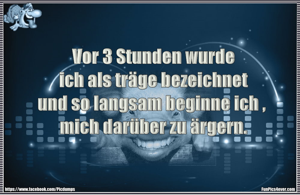 Vor 3 Stunden wurde ich als tr&auml;ge bezeichnet und so langsam beginne ich , mich dar&uuml;ber zu &auml;rgern
